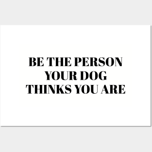 Be The Person Your Dog Thinks You Are Posters and Art